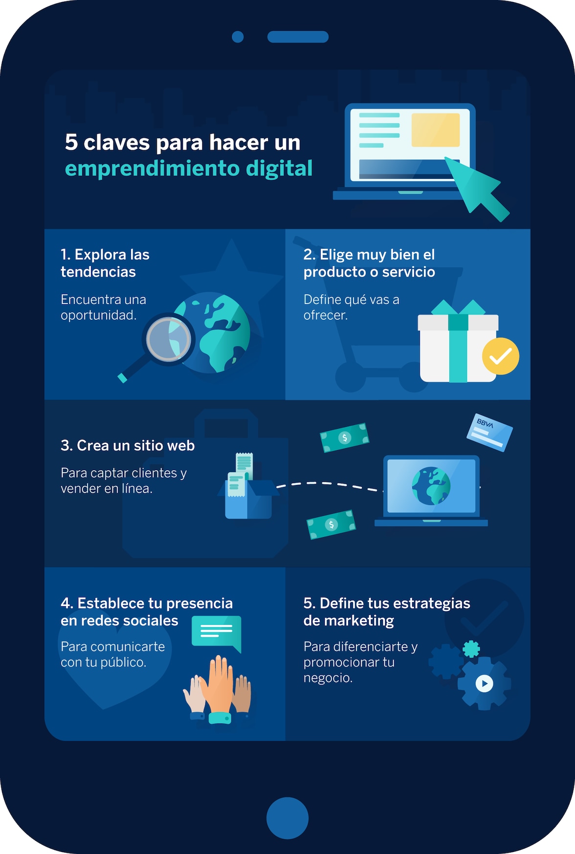 5 claves para hacer un emprendimiento digital. 1. Explora las tendencias. Encuentra un oportunidad. 2. Elige muy bien el producto o servicio. Define qué vas a ofrecer. 3. Crea un sitio web. Para captar clientes y vender en línea. 4. Establece tu presencia en redes sociales. Para comunicarte con tu público. 5. Define tus estrategias de marketing. Para diferenciarte y promocionar tu negocio.