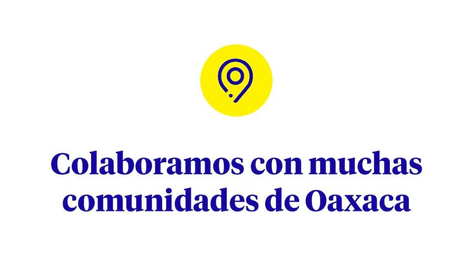 Colaboramos con muchas comunidades de Oaxaca